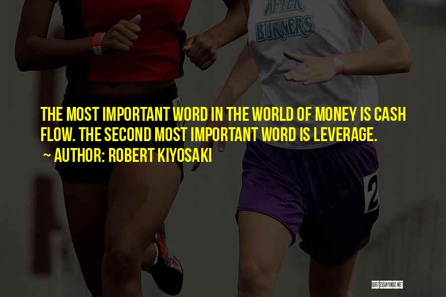 Robert Kiyosaki Quotes: The Most Important Word In The World Of Money Is Cash Flow. The Second Most Important Word Is Leverage.