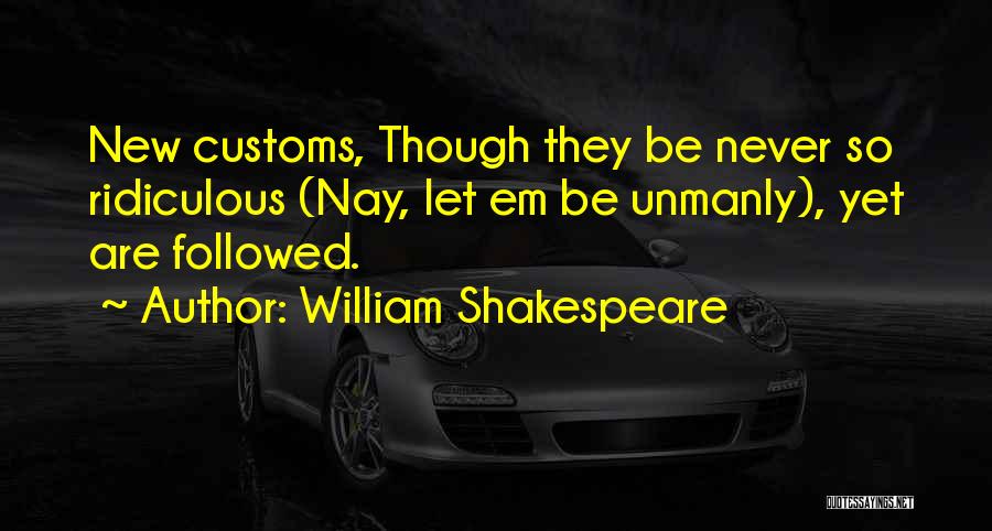 William Shakespeare Quotes: New Customs, Though They Be Never So Ridiculous (nay, Let Em Be Unmanly), Yet Are Followed.