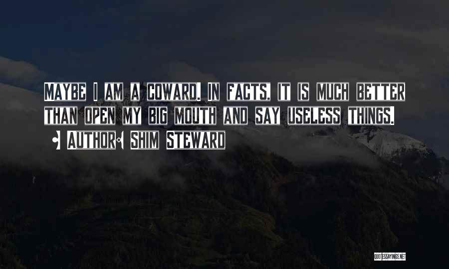 Shim Steward Quotes: Maybe I Am A Coward. In Facts, It Is Much Better Than Open My Big Mouth And Say Useless Things.