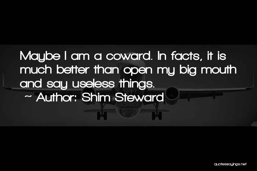 Shim Steward Quotes: Maybe I Am A Coward. In Facts, It Is Much Better Than Open My Big Mouth And Say Useless Things.