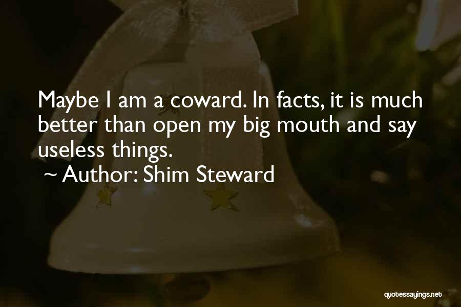 Shim Steward Quotes: Maybe I Am A Coward. In Facts, It Is Much Better Than Open My Big Mouth And Say Useless Things.