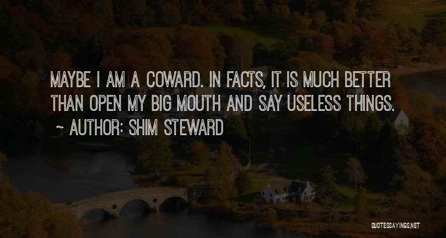 Shim Steward Quotes: Maybe I Am A Coward. In Facts, It Is Much Better Than Open My Big Mouth And Say Useless Things.