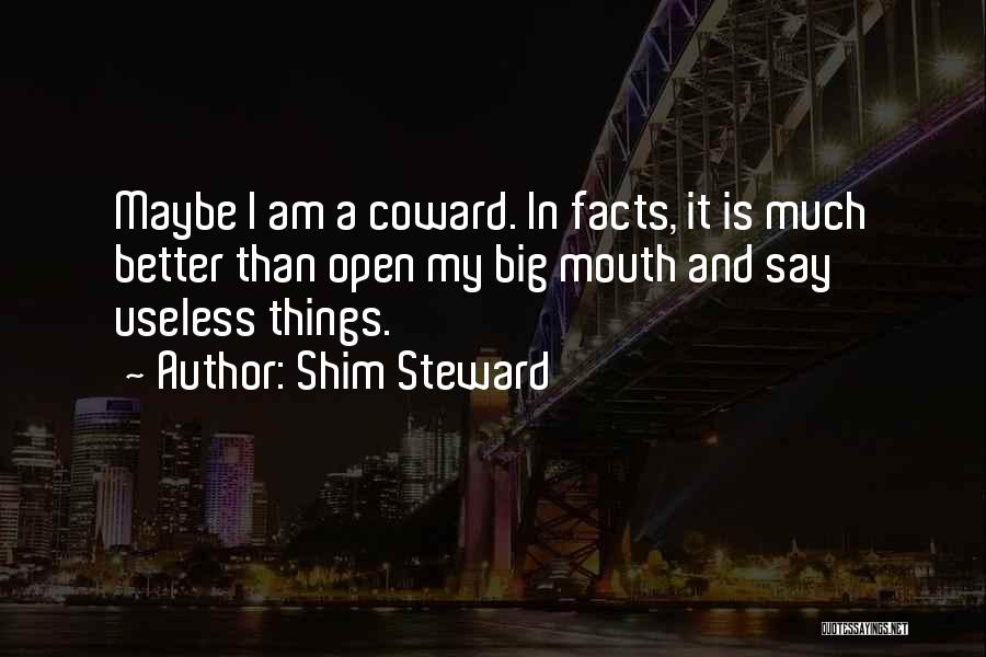 Shim Steward Quotes: Maybe I Am A Coward. In Facts, It Is Much Better Than Open My Big Mouth And Say Useless Things.