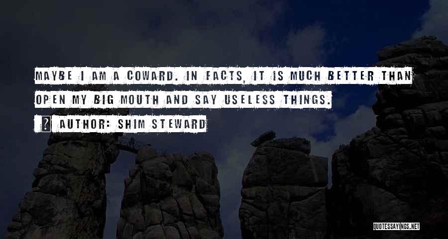 Shim Steward Quotes: Maybe I Am A Coward. In Facts, It Is Much Better Than Open My Big Mouth And Say Useless Things.