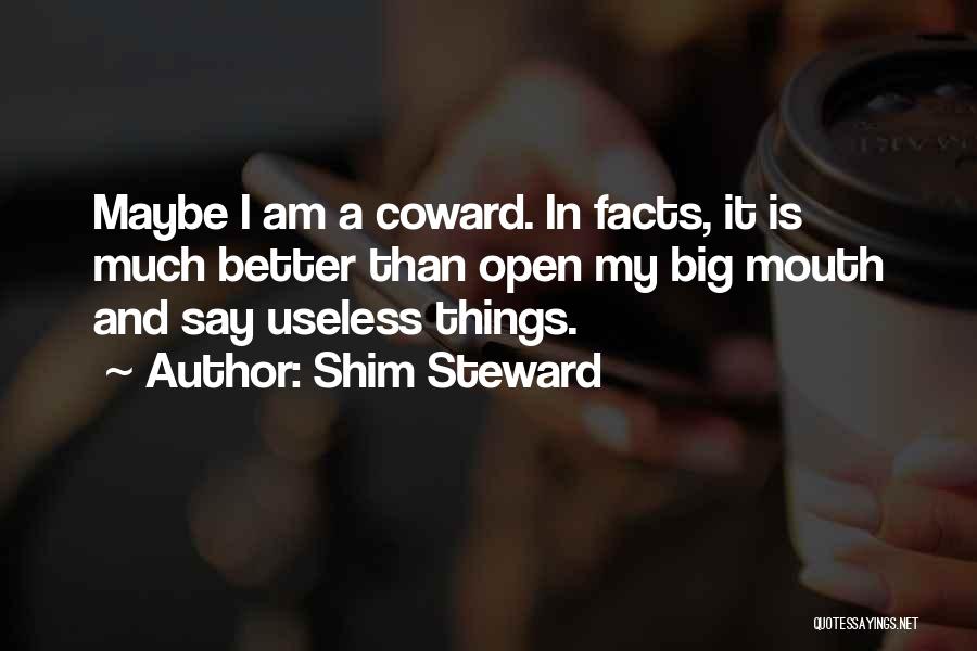 Shim Steward Quotes: Maybe I Am A Coward. In Facts, It Is Much Better Than Open My Big Mouth And Say Useless Things.