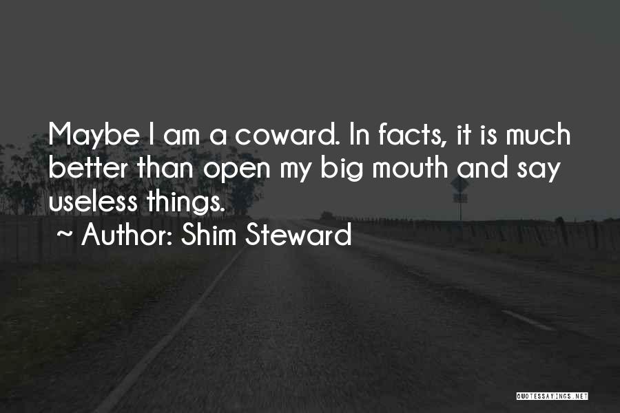 Shim Steward Quotes: Maybe I Am A Coward. In Facts, It Is Much Better Than Open My Big Mouth And Say Useless Things.