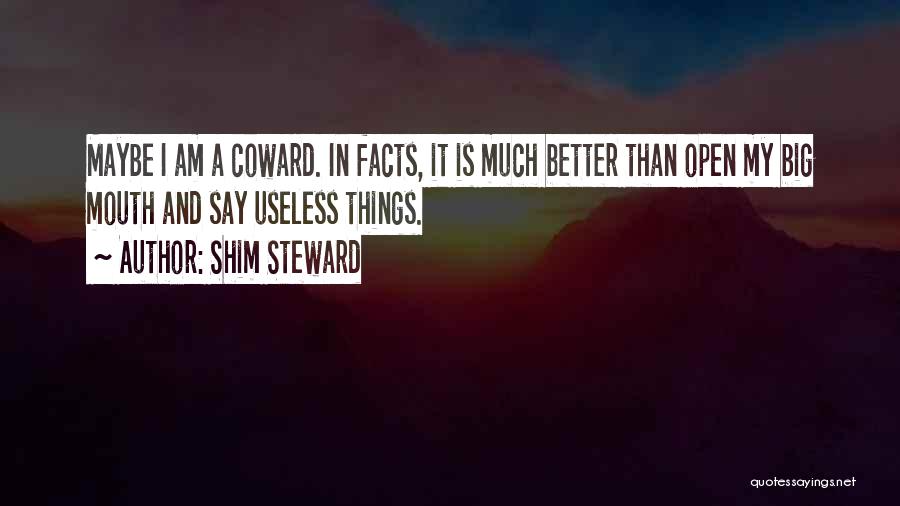 Shim Steward Quotes: Maybe I Am A Coward. In Facts, It Is Much Better Than Open My Big Mouth And Say Useless Things.