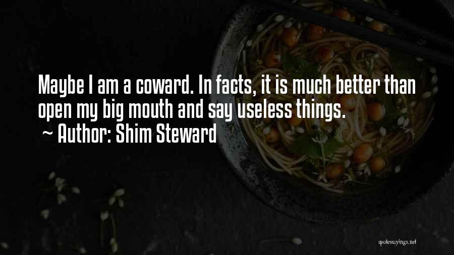 Shim Steward Quotes: Maybe I Am A Coward. In Facts, It Is Much Better Than Open My Big Mouth And Say Useless Things.