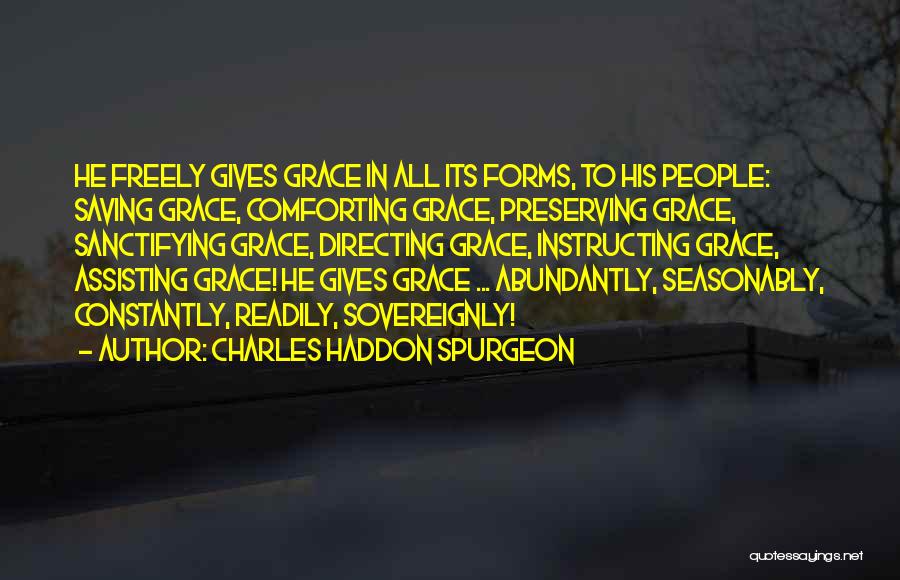 Charles Haddon Spurgeon Quotes: He Freely Gives Grace In All Its Forms, To His People: Saving Grace, Comforting Grace, Preserving Grace, Sanctifying Grace, Directing