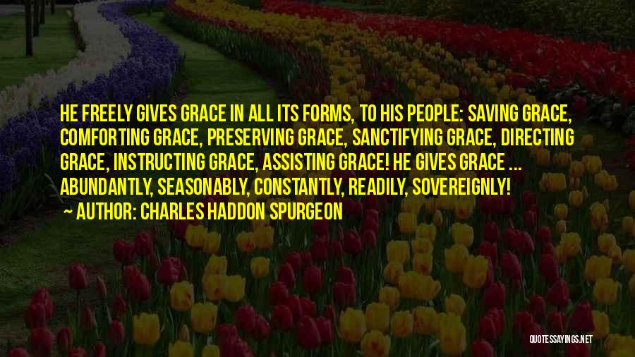 Charles Haddon Spurgeon Quotes: He Freely Gives Grace In All Its Forms, To His People: Saving Grace, Comforting Grace, Preserving Grace, Sanctifying Grace, Directing