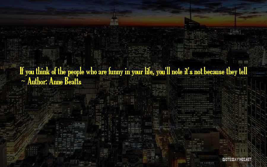 Anne Beatts Quotes: If You Think Of The People Who Are Funny In Your Life, You'll Note It's Not Because They Tell Jokes,