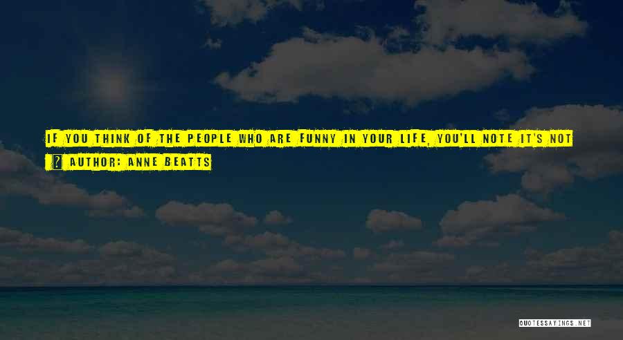 Anne Beatts Quotes: If You Think Of The People Who Are Funny In Your Life, You'll Note It's Not Because They Tell Jokes,