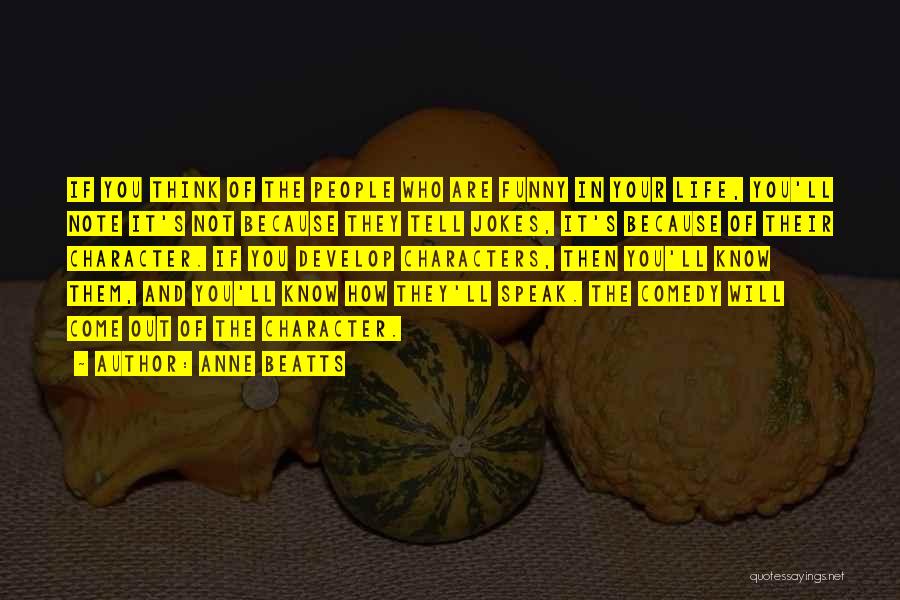 Anne Beatts Quotes: If You Think Of The People Who Are Funny In Your Life, You'll Note It's Not Because They Tell Jokes,