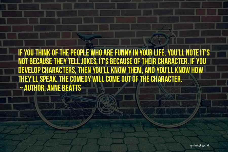 Anne Beatts Quotes: If You Think Of The People Who Are Funny In Your Life, You'll Note It's Not Because They Tell Jokes,