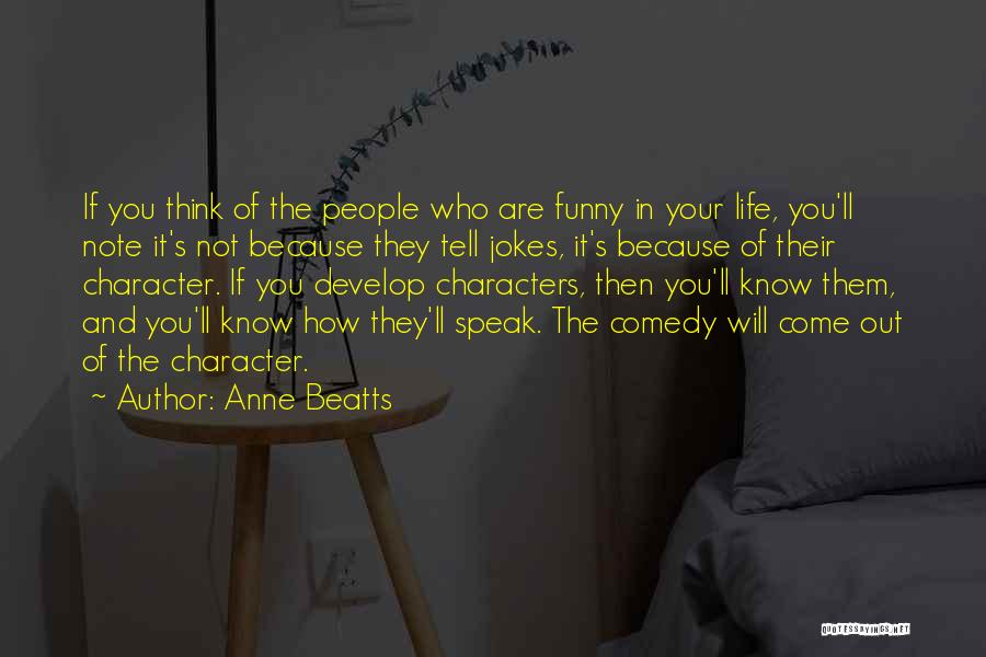 Anne Beatts Quotes: If You Think Of The People Who Are Funny In Your Life, You'll Note It's Not Because They Tell Jokes,