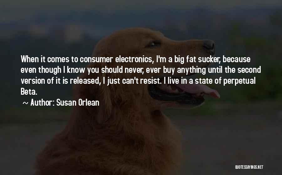 Susan Orlean Quotes: When It Comes To Consumer Electronics, I'm A Big Fat Sucker, Because Even Though I Know You Should Never, Ever