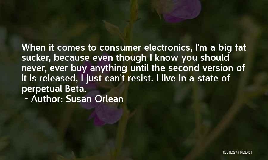 Susan Orlean Quotes: When It Comes To Consumer Electronics, I'm A Big Fat Sucker, Because Even Though I Know You Should Never, Ever