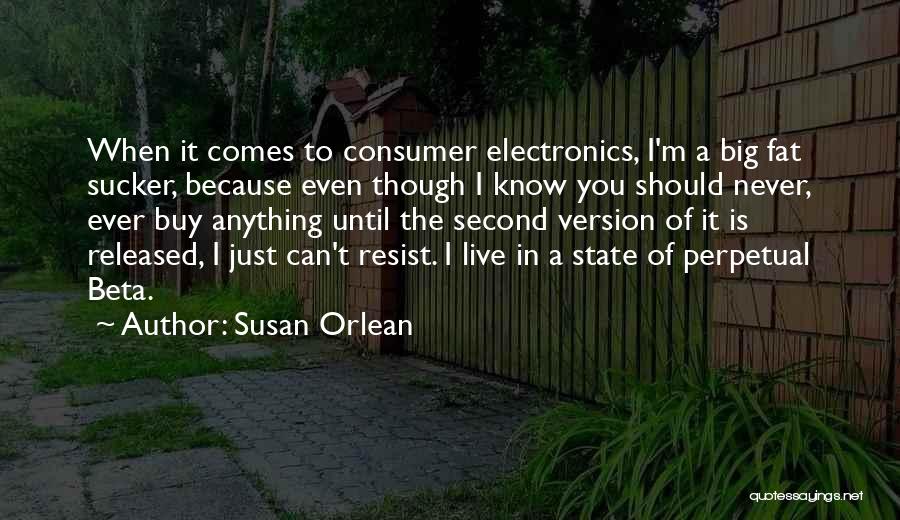 Susan Orlean Quotes: When It Comes To Consumer Electronics, I'm A Big Fat Sucker, Because Even Though I Know You Should Never, Ever