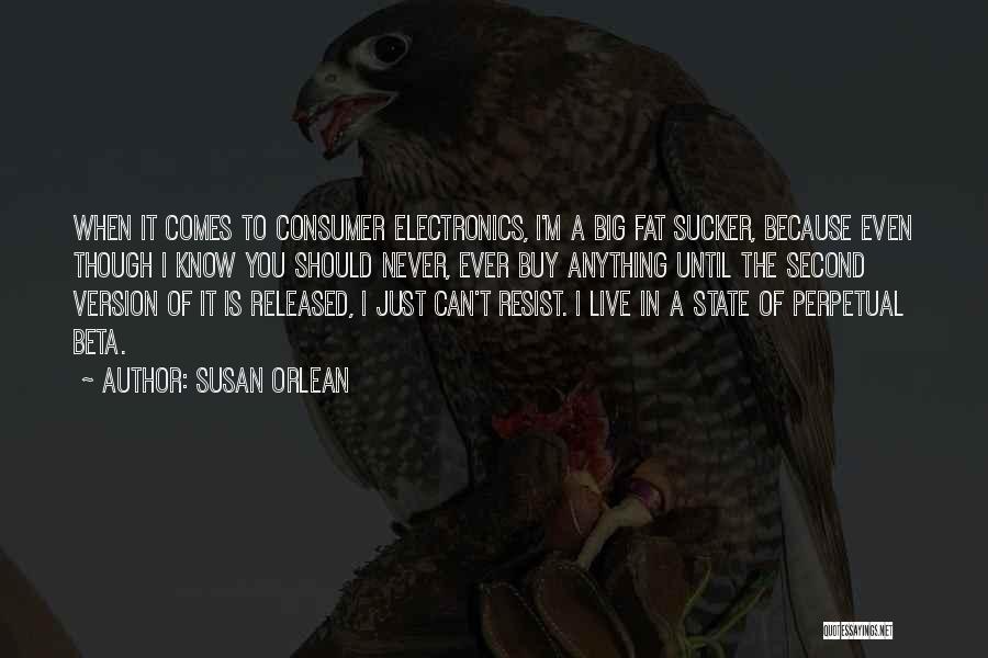 Susan Orlean Quotes: When It Comes To Consumer Electronics, I'm A Big Fat Sucker, Because Even Though I Know You Should Never, Ever