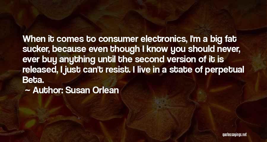 Susan Orlean Quotes: When It Comes To Consumer Electronics, I'm A Big Fat Sucker, Because Even Though I Know You Should Never, Ever