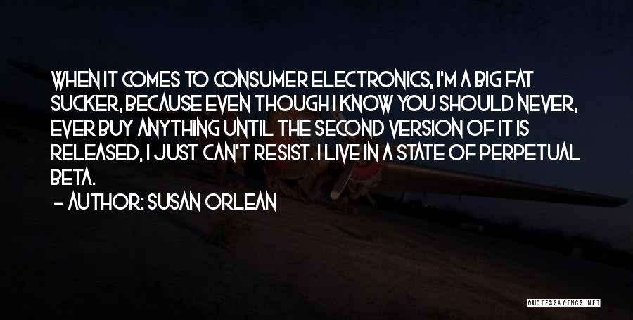 Susan Orlean Quotes: When It Comes To Consumer Electronics, I'm A Big Fat Sucker, Because Even Though I Know You Should Never, Ever