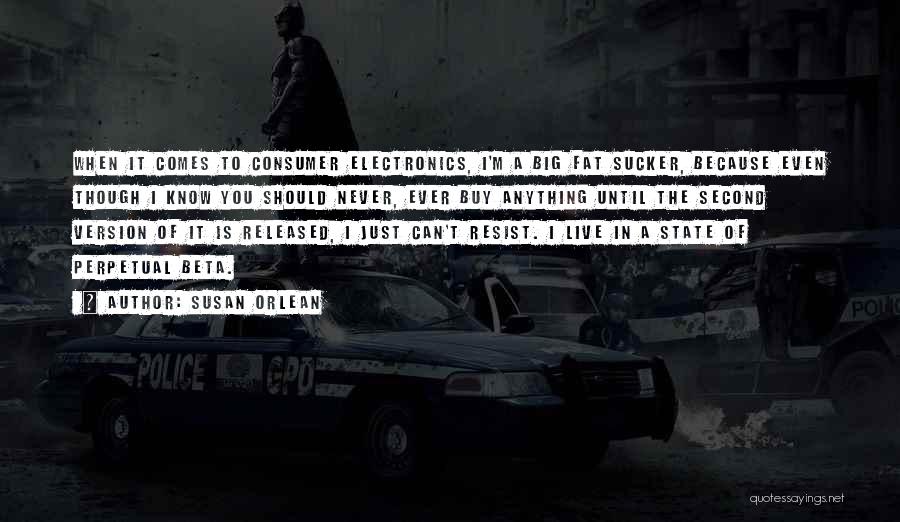 Susan Orlean Quotes: When It Comes To Consumer Electronics, I'm A Big Fat Sucker, Because Even Though I Know You Should Never, Ever