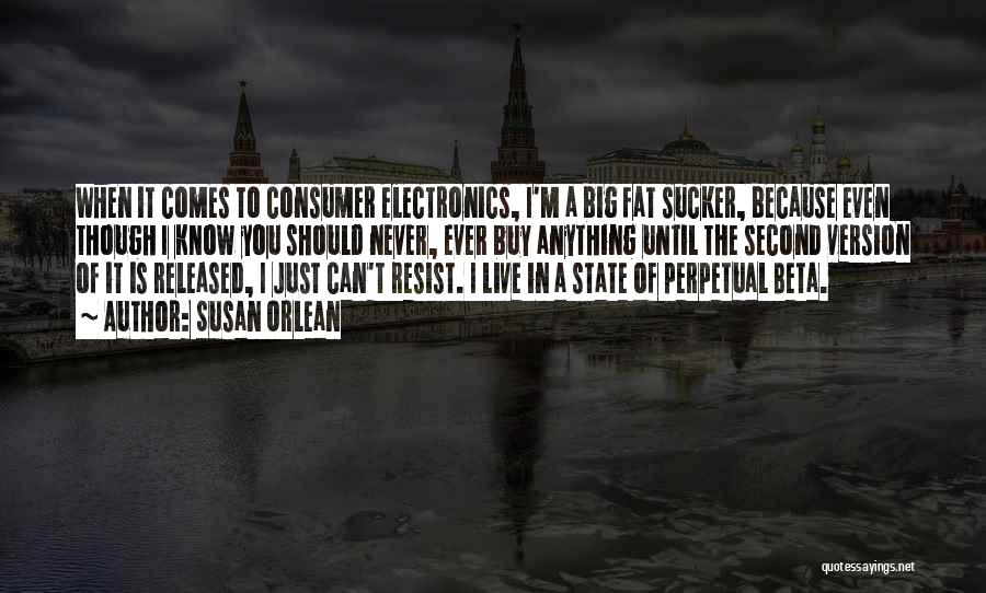 Susan Orlean Quotes: When It Comes To Consumer Electronics, I'm A Big Fat Sucker, Because Even Though I Know You Should Never, Ever