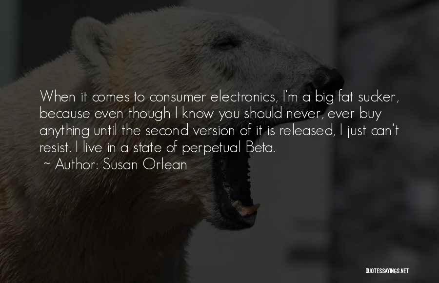 Susan Orlean Quotes: When It Comes To Consumer Electronics, I'm A Big Fat Sucker, Because Even Though I Know You Should Never, Ever