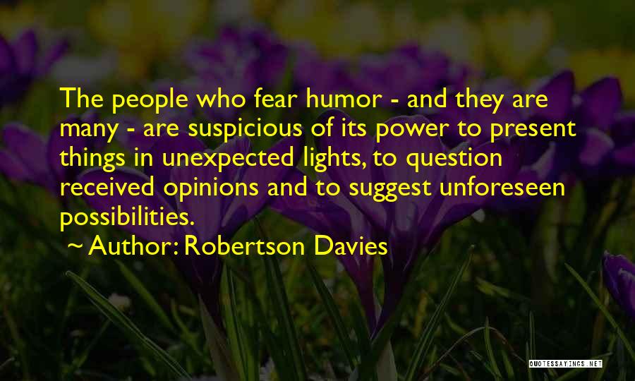 Robertson Davies Quotes: The People Who Fear Humor - And They Are Many - Are Suspicious Of Its Power To Present Things In