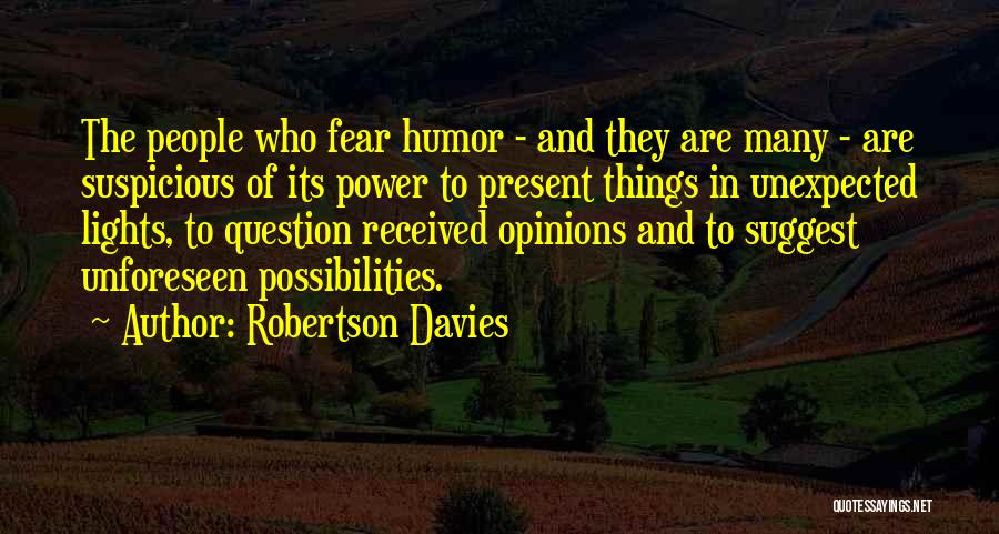 Robertson Davies Quotes: The People Who Fear Humor - And They Are Many - Are Suspicious Of Its Power To Present Things In
