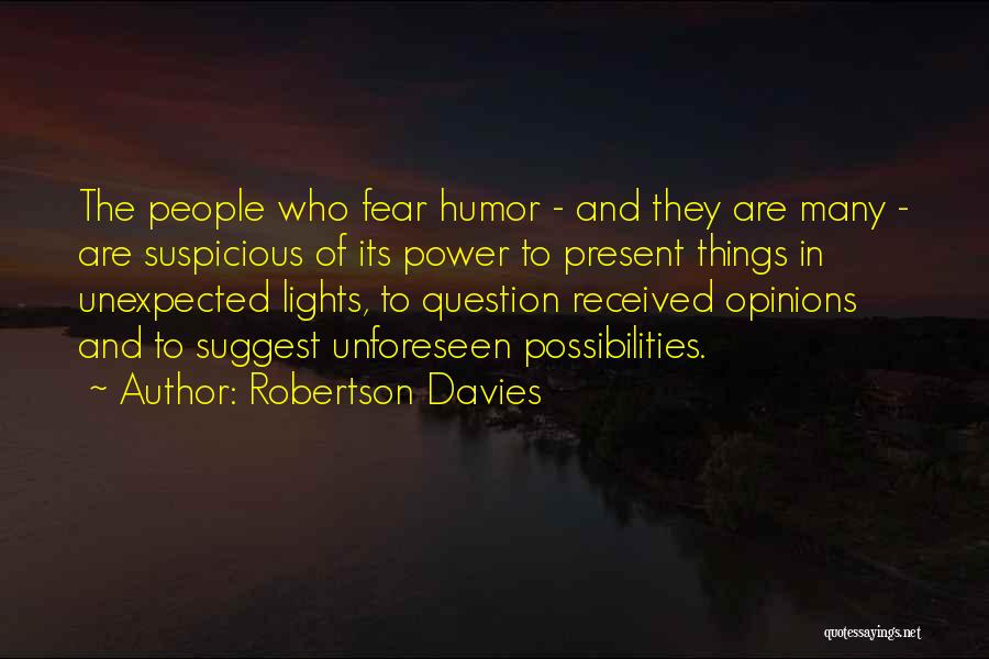 Robertson Davies Quotes: The People Who Fear Humor - And They Are Many - Are Suspicious Of Its Power To Present Things In