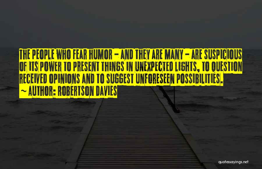 Robertson Davies Quotes: The People Who Fear Humor - And They Are Many - Are Suspicious Of Its Power To Present Things In