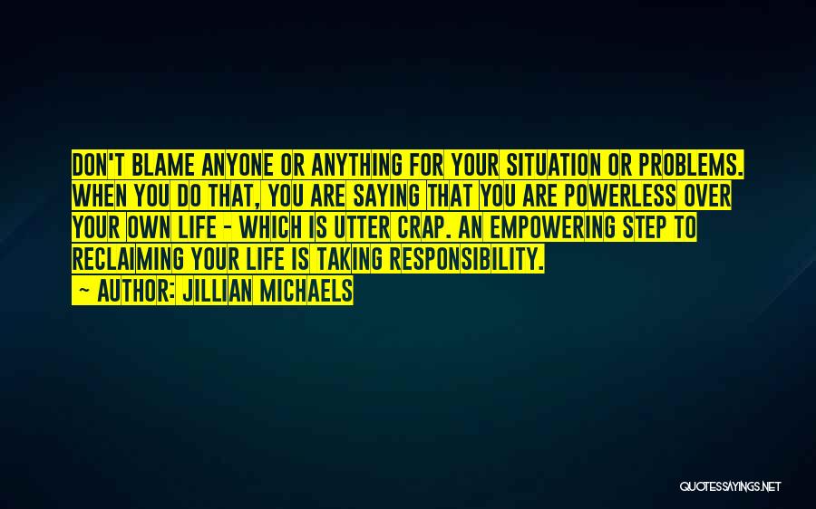 Jillian Michaels Quotes: Don't Blame Anyone Or Anything For Your Situation Or Problems. When You Do That, You Are Saying That You Are