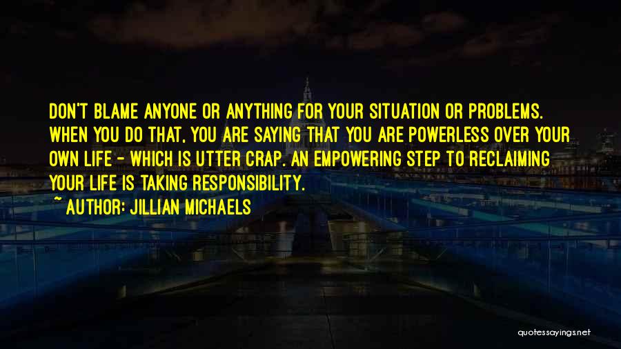 Jillian Michaels Quotes: Don't Blame Anyone Or Anything For Your Situation Or Problems. When You Do That, You Are Saying That You Are