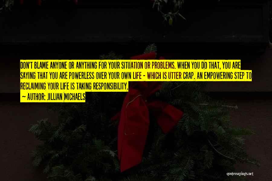 Jillian Michaels Quotes: Don't Blame Anyone Or Anything For Your Situation Or Problems. When You Do That, You Are Saying That You Are