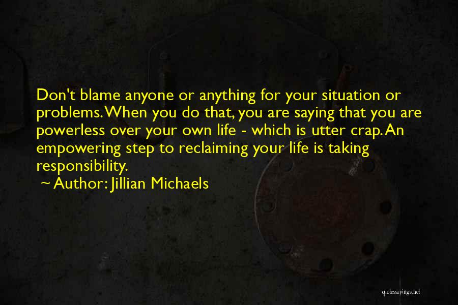 Jillian Michaels Quotes: Don't Blame Anyone Or Anything For Your Situation Or Problems. When You Do That, You Are Saying That You Are