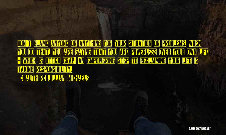 Jillian Michaels Quotes: Don't Blame Anyone Or Anything For Your Situation Or Problems. When You Do That, You Are Saying That You Are