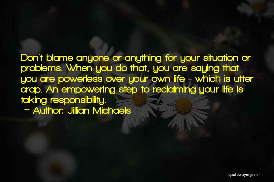 Jillian Michaels Quotes: Don't Blame Anyone Or Anything For Your Situation Or Problems. When You Do That, You Are Saying That You Are