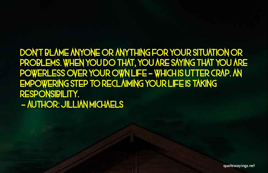 Jillian Michaels Quotes: Don't Blame Anyone Or Anything For Your Situation Or Problems. When You Do That, You Are Saying That You Are