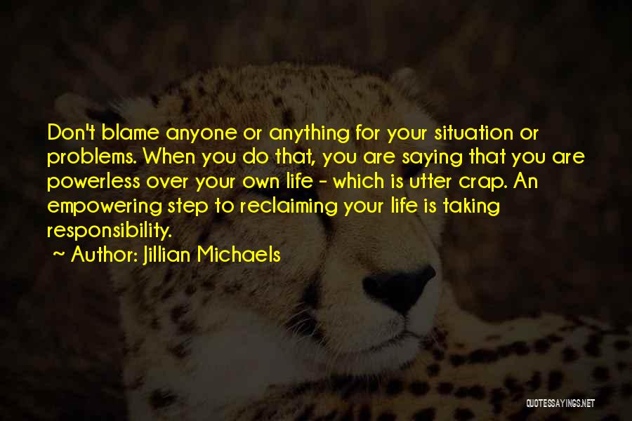 Jillian Michaels Quotes: Don't Blame Anyone Or Anything For Your Situation Or Problems. When You Do That, You Are Saying That You Are