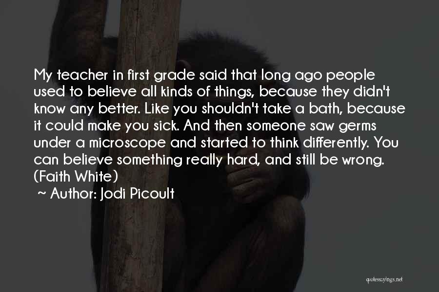 Jodi Picoult Quotes: My Teacher In First Grade Said That Long Ago People Used To Believe All Kinds Of Things, Because They Didn't