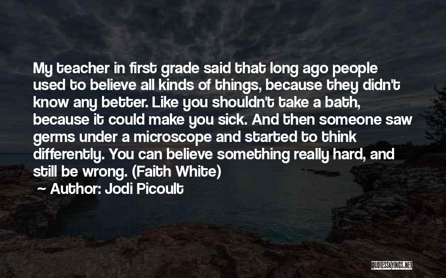 Jodi Picoult Quotes: My Teacher In First Grade Said That Long Ago People Used To Believe All Kinds Of Things, Because They Didn't