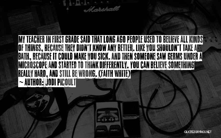 Jodi Picoult Quotes: My Teacher In First Grade Said That Long Ago People Used To Believe All Kinds Of Things, Because They Didn't