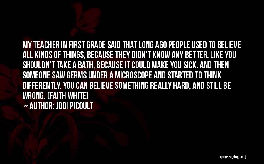 Jodi Picoult Quotes: My Teacher In First Grade Said That Long Ago People Used To Believe All Kinds Of Things, Because They Didn't