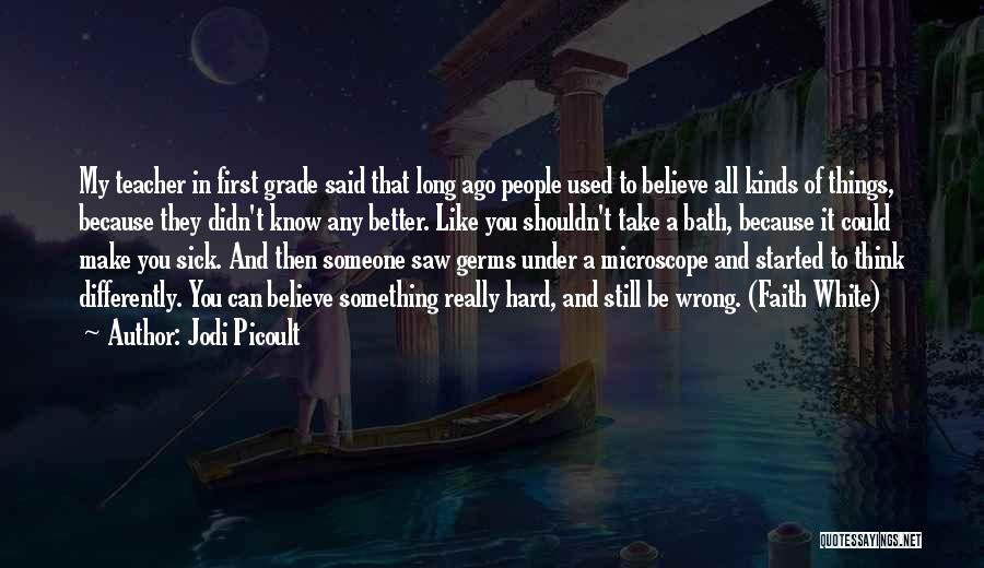 Jodi Picoult Quotes: My Teacher In First Grade Said That Long Ago People Used To Believe All Kinds Of Things, Because They Didn't