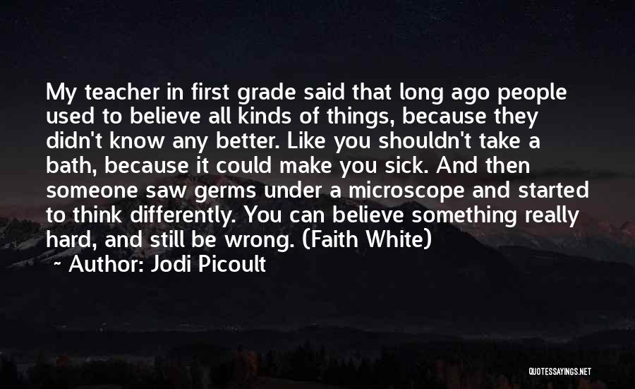 Jodi Picoult Quotes: My Teacher In First Grade Said That Long Ago People Used To Believe All Kinds Of Things, Because They Didn't