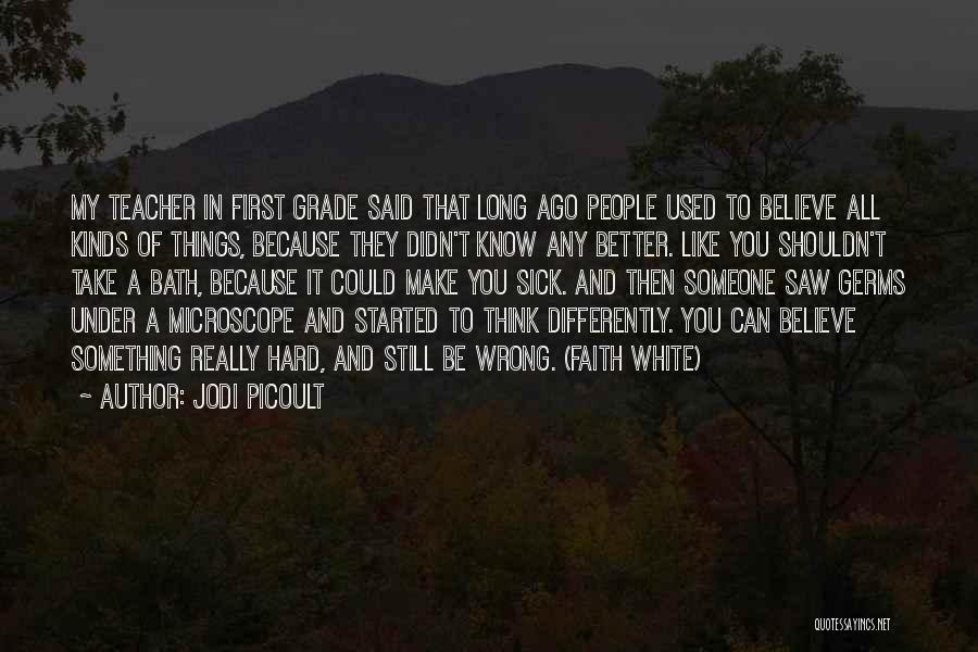 Jodi Picoult Quotes: My Teacher In First Grade Said That Long Ago People Used To Believe All Kinds Of Things, Because They Didn't