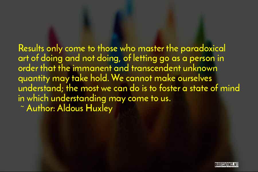 Aldous Huxley Quotes: Results Only Come To Those Who Master The Paradoxical Art Of Doing And Not Doing, Of Letting Go As A
