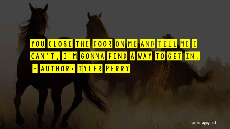 Tyler Perry Quotes: You Close The Door On Me And Tell Me I Can't, I'm Gonna Find A Way To Get In.