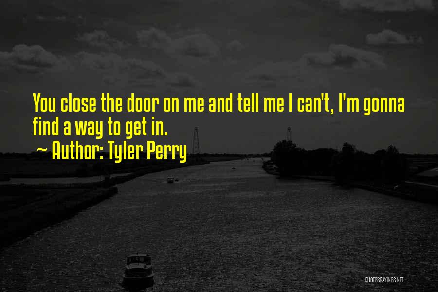 Tyler Perry Quotes: You Close The Door On Me And Tell Me I Can't, I'm Gonna Find A Way To Get In.